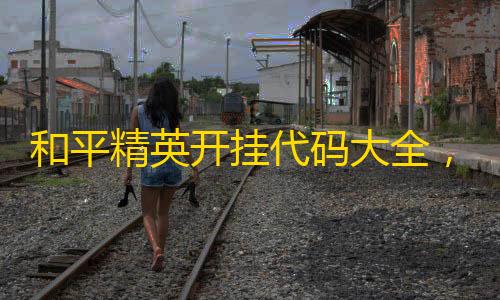 暗区突围直装免费和平精英开挂代码大全，和平精英bug大全教学